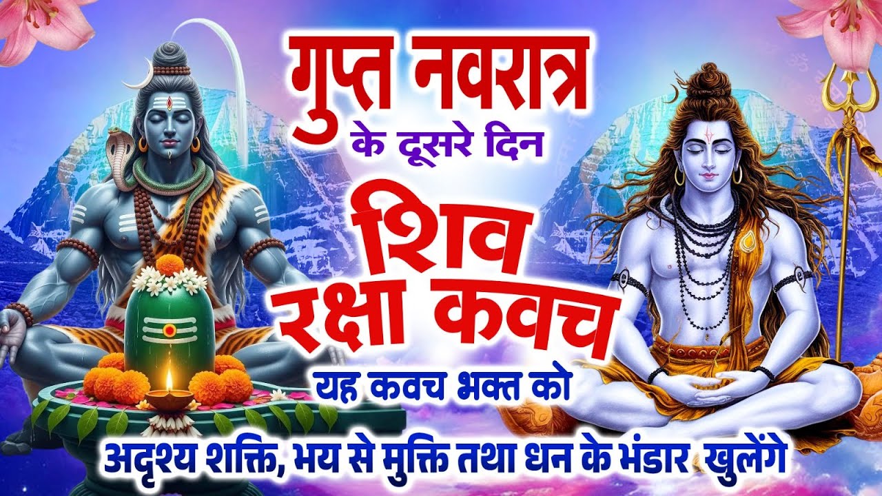 गुप्त नवरात के दूसरे दिन शिव रक्षा कवच यह कवच भक्त को अदृश्य शक्ति, भय से मुक्ति,धन के भंडार खुलेंगे
