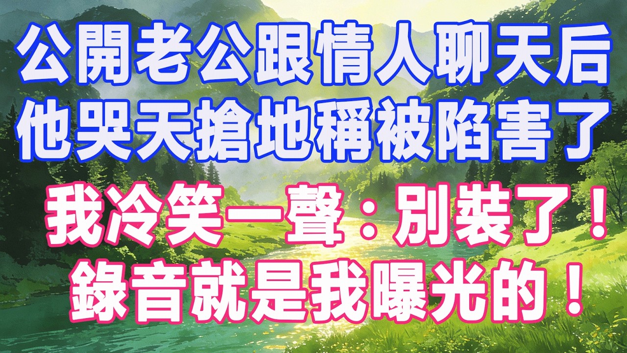 公開老公跟情人聊天后，他哭天搶地稱被陷害了，我冷笑一聲:別裝了!錄音就是我曝光的!#復仇 #打臉 #爽文 #情感故事 #完結 #一口氣看完
