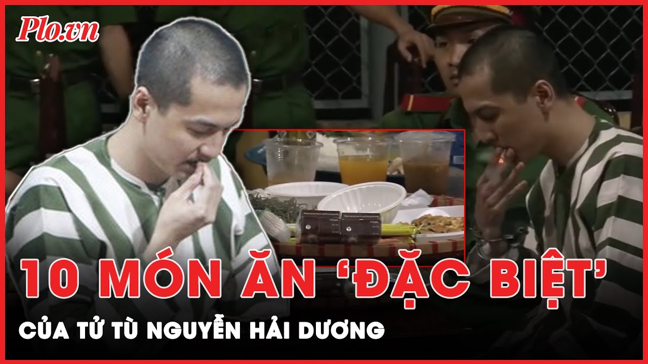 Tử tù Nguyễn Hải Dương yêu cầu 10 món ăn ‘đặc biệt’ trước khi lên bàn tiêm thuốc độc?