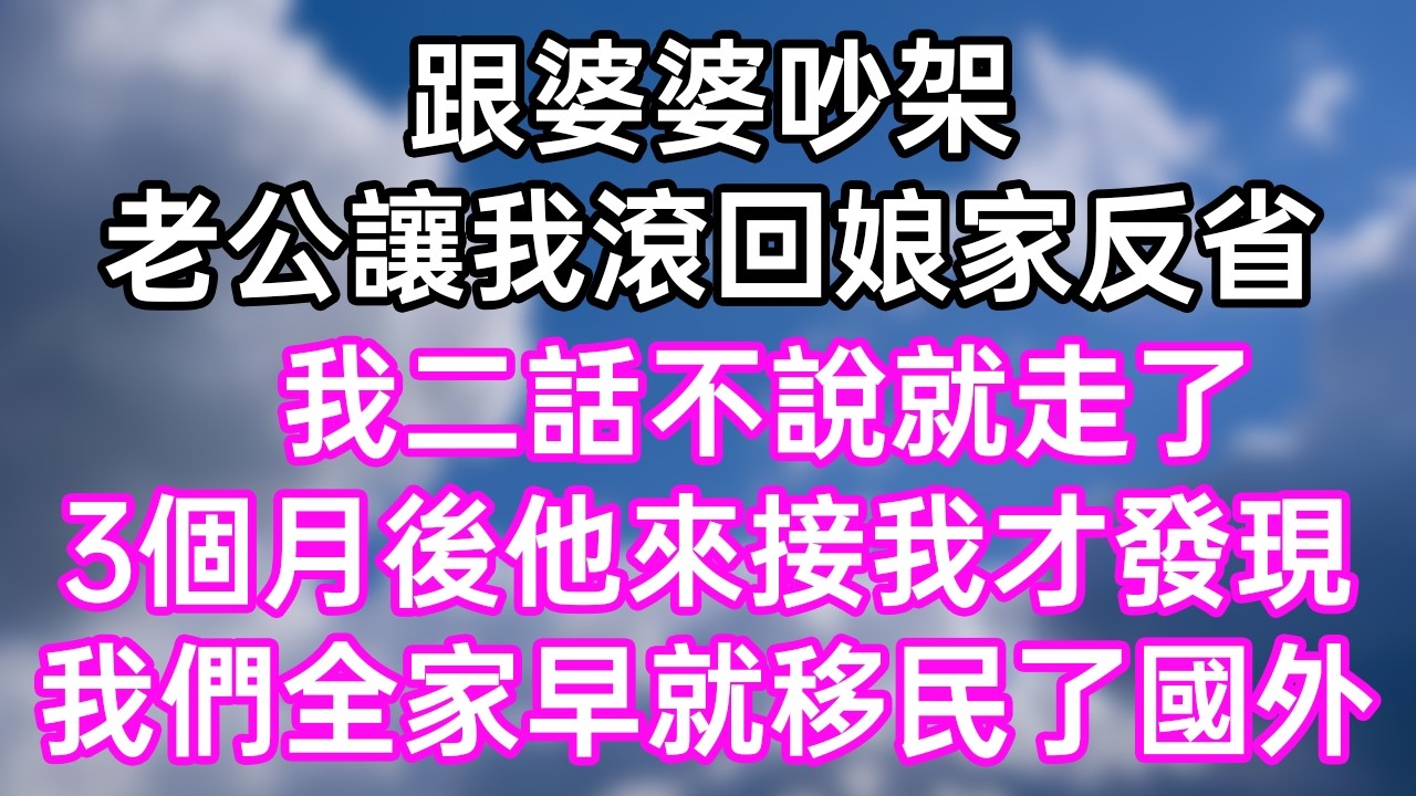 跟婆婆吵架！老公讓我滾回娘家反省！我二話不說就走了！3個月後他來接我才發現！我們全家早就移民了國外！#幸福生活#為人處世#生活經驗#情感故事#婆媳故事#子女孝順#孝順#子女不孝