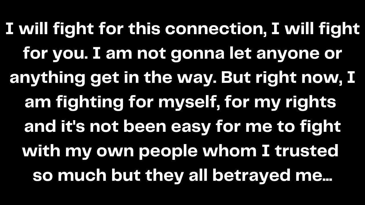 I will fight for this connection, I will fight for you. I am not gonna let anyone or anything get...