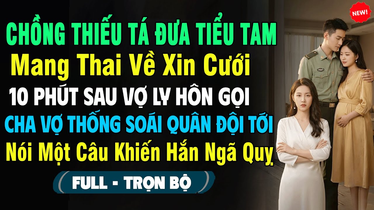 💖Thiếu Tá Đưa Tiểu Tam Mang Thai Về Xin Cưới, 10P Sau Vợ Ly Hôn Gọi Cha Vợ Thống Soái Nói 1 Câu...
