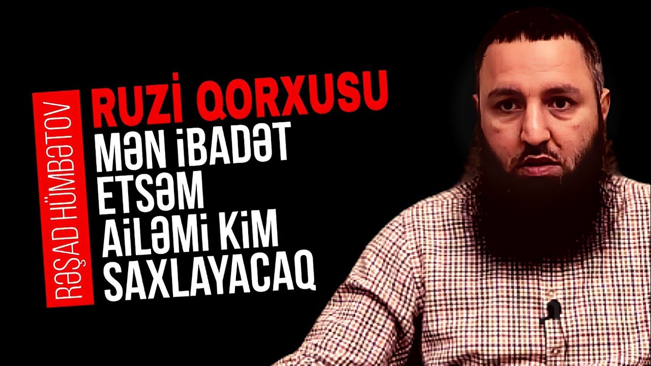 ⛔ RUZİ QORXUSU.. Mən ibadət etsəm bəs ailəmi kim saxlayacaq?? 👉 Rəşad Hümbətov