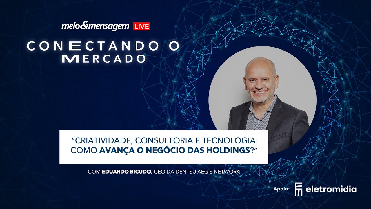 Conectando o Mercado: Eduardo Bicudo, CEO da Dentsu Aegis Network