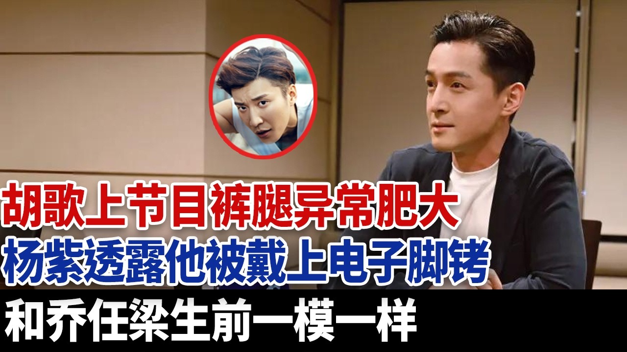 胡歌上节目裤腿异常肥大，杨紫透露被戴上电子脚铐，和乔任梁生前一模一样！#乔任梁 #于朦胧 #胡歌