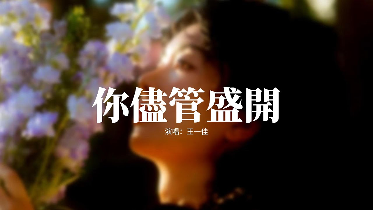 王一佳 - 你儘管盛開『你儘管 去盛開 你儘管 去澎湃，心懷熱愛 奔赴山海，花兒要 向陽開 腳步要 往前邁，才能和好運 撞個滿懷。』【動態歌詞MV】