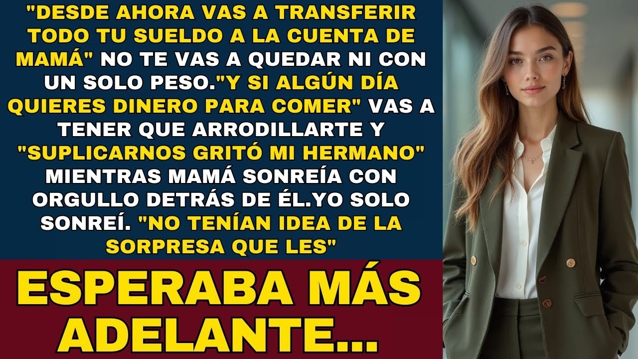 VAS A TRANSFERIR TODO TU SUELDO A LA CUENTA DE MAMÁ”, GRITÓ MI HERMANO  “Y SI QUIERES DINERO, VA