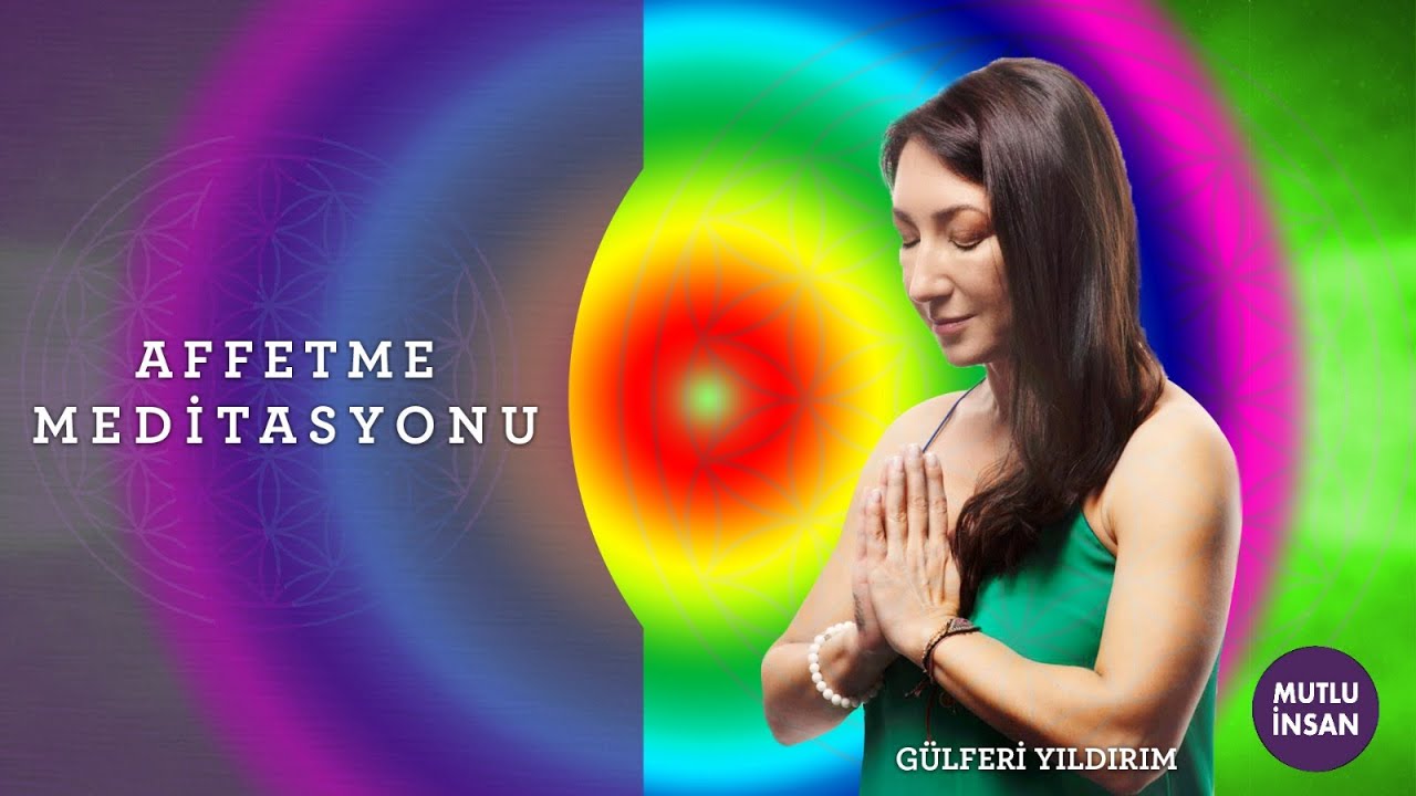Affetme Meditasyonu. Bu meditasyonla geçmişi şifalandır ve özgürleş,