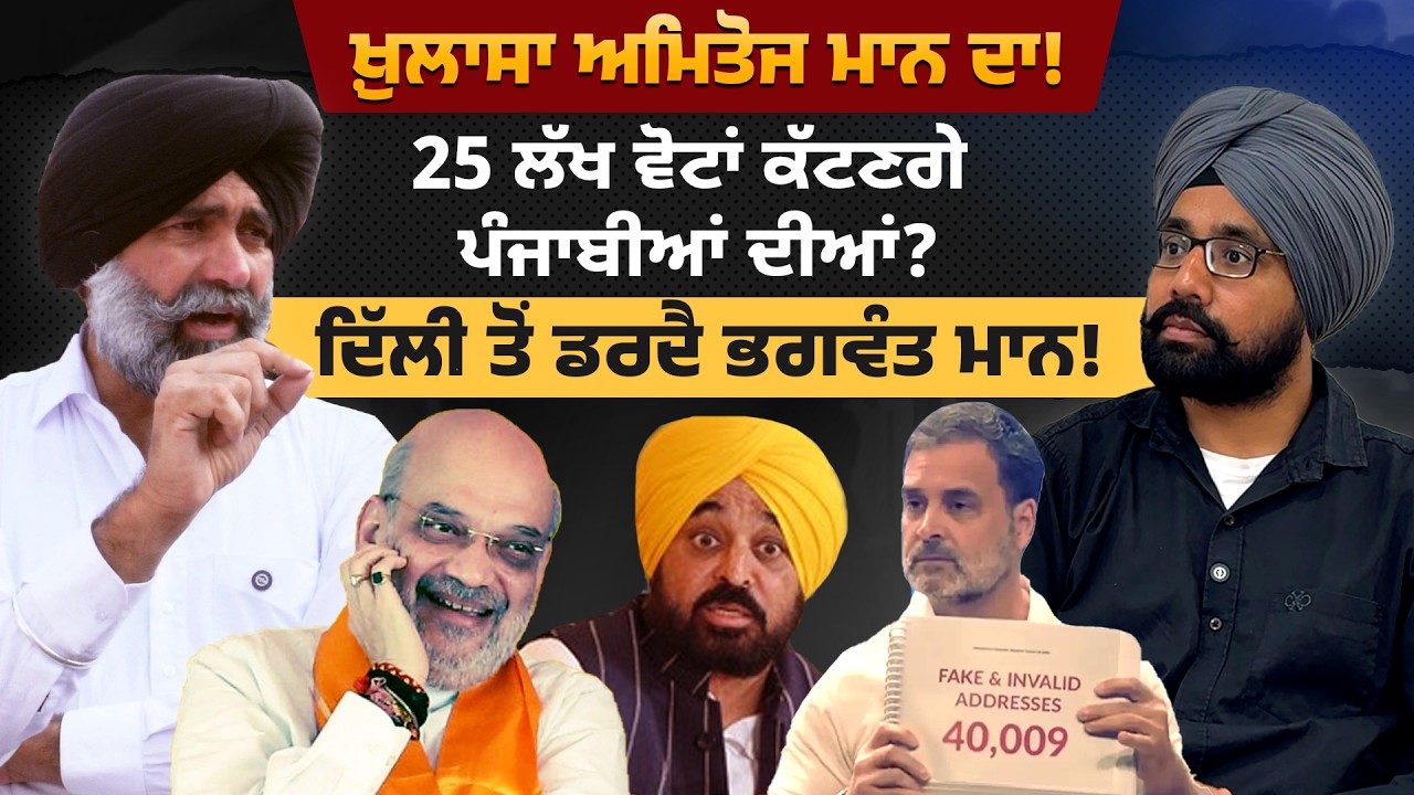 ਖ਼ੁਲਾਸਾ ਅਮਿਤੋਜ ਮਾਨ ਦਾ! 25 ਲੱਖ ਵੋਟਾਂ ਕੱਟਣਗੇ ਪੰਜਾਬੀਆਂ ਦੀਆਂ? ਦਿੱਲੀ ਤੋਂ ਡਰਦੈ ਭਗਵੰਤ ਮਾਨ!