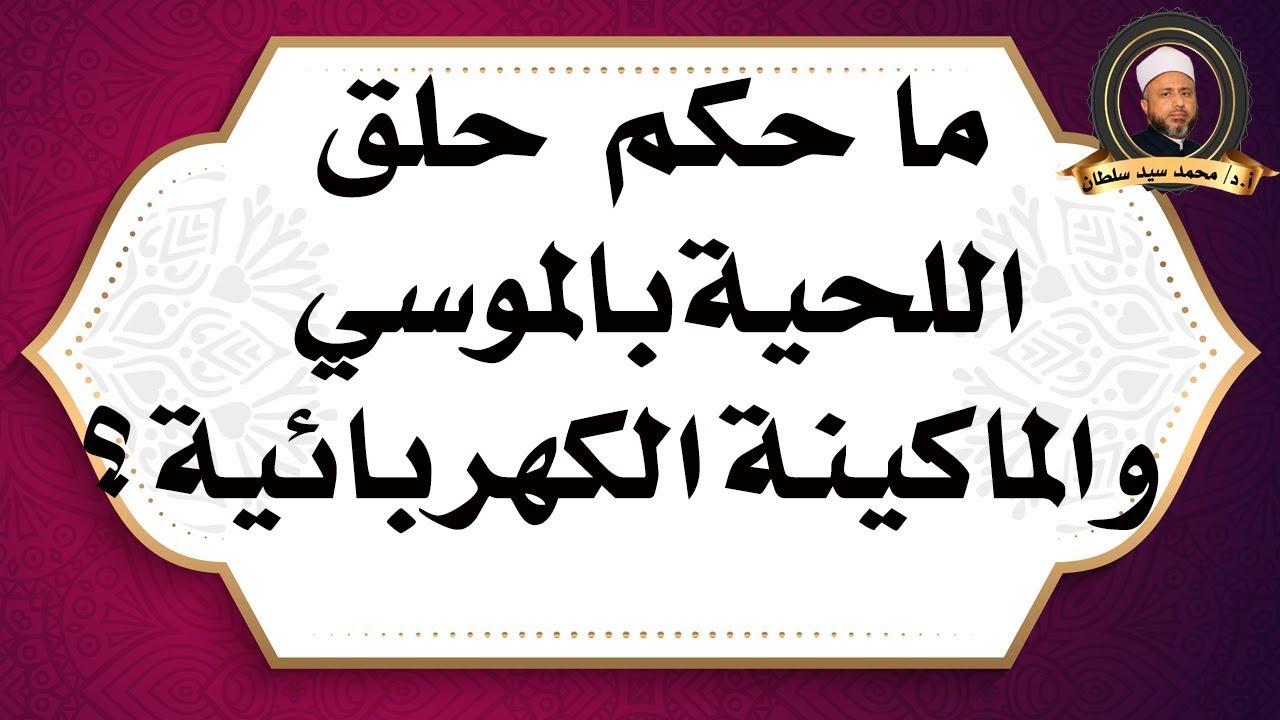 حكم حلق اللحية بالموسي والماكينة الكهربائية ؟ أ.د/ محمد سيد سلطان
