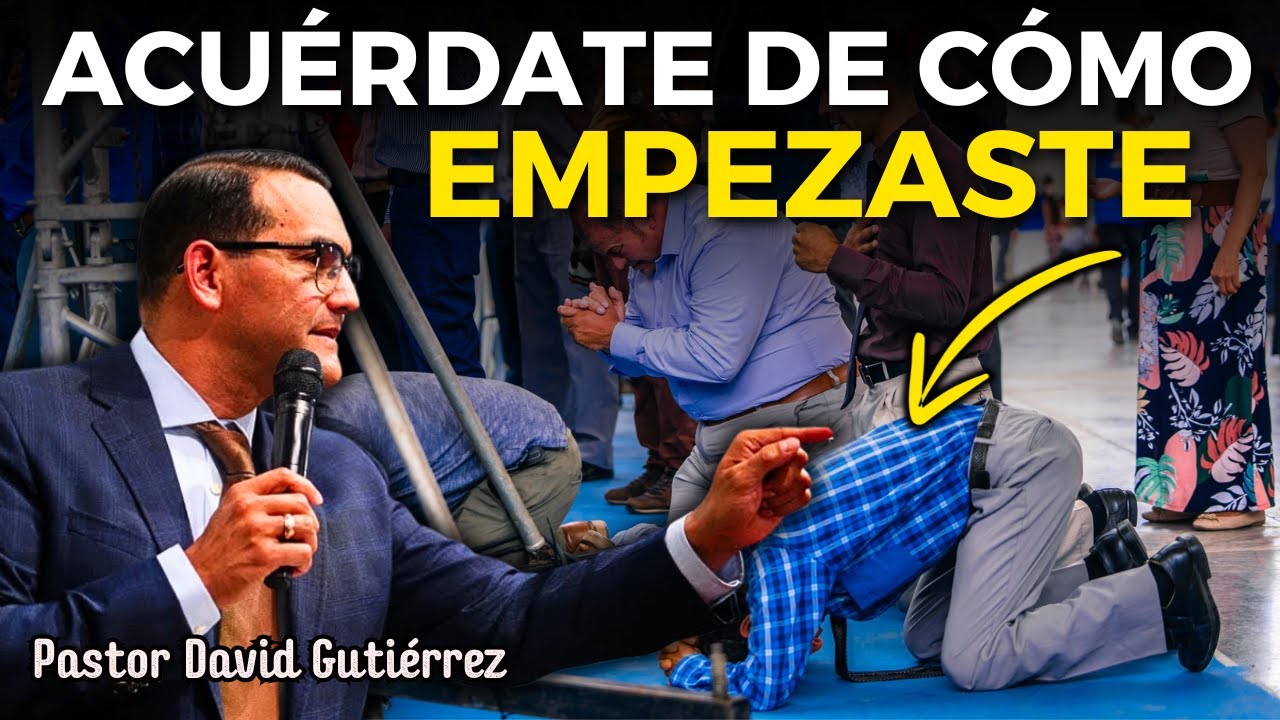 Acuérdate de cómo empezaste en este camino - Pastor David Gutiérrez