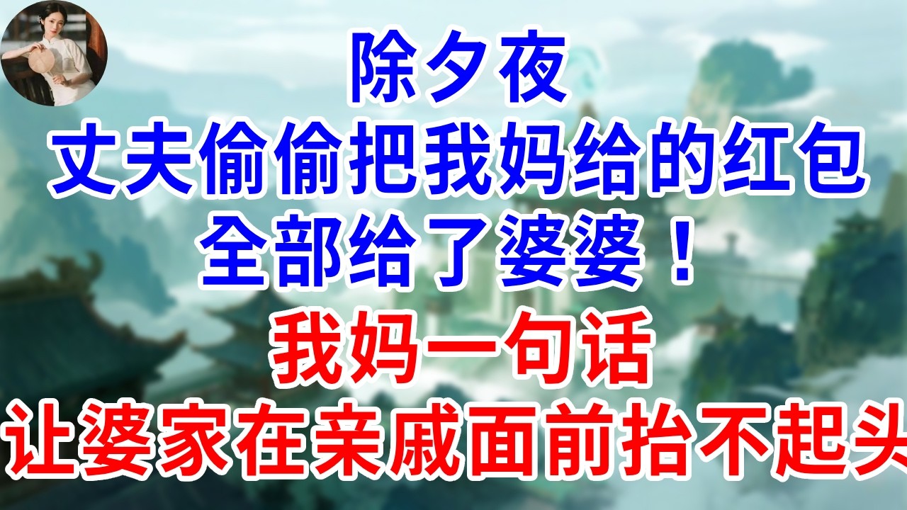 除夕丈夫偷偷把我媽的紅包全給了婆婆！我媽一句话，讓婆家在親戚面前抬不起頭！
