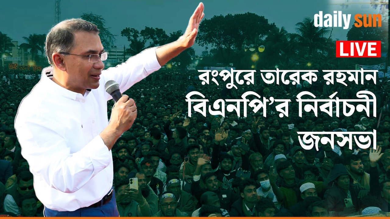 সরাসরি: রংপুর নির্বাচনী জনসভা  | Tarique Rahman | BNP | Election | Daily Sun