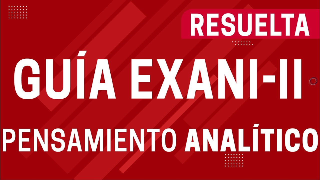 Guía EXANI-II - PENSAMIENTO ANALÍTICO 2021