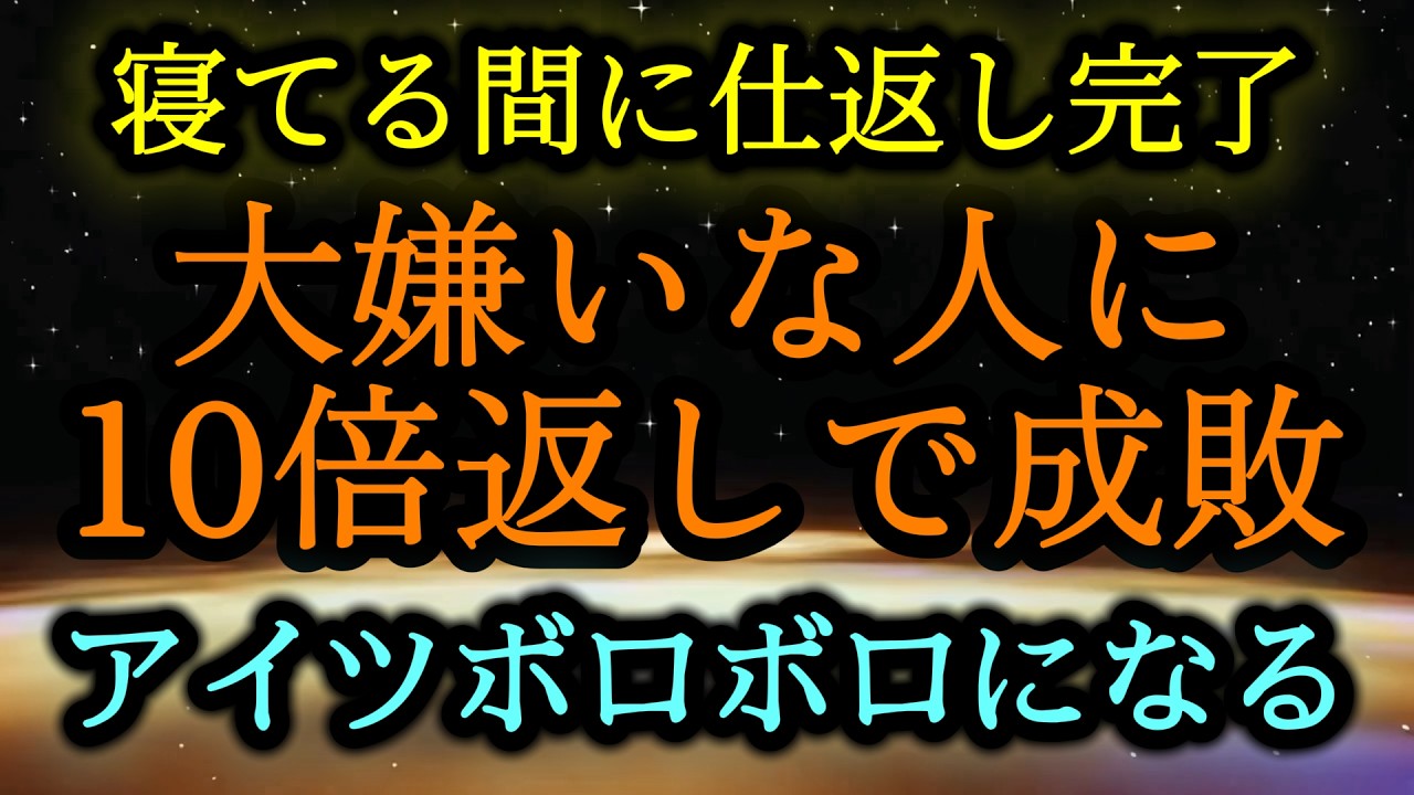 ※寝てる間に仕返し完了※大嫌いな人に10倍返しで成敗！アイツの日常がボロボロになり、あなたは幸福で満たされる