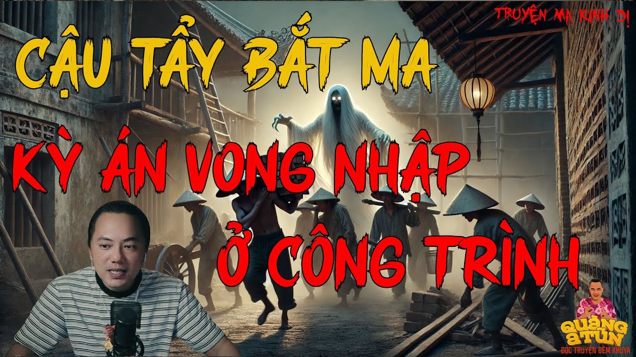 TRUYỆN MA HAY NHẤT : CẬU TẨY BẮT MA - KỲ ÁN VONG NHẬP Ở CÔNG TRÌNH | TRUYỆN MA CỦA QUÀNG A TŨN