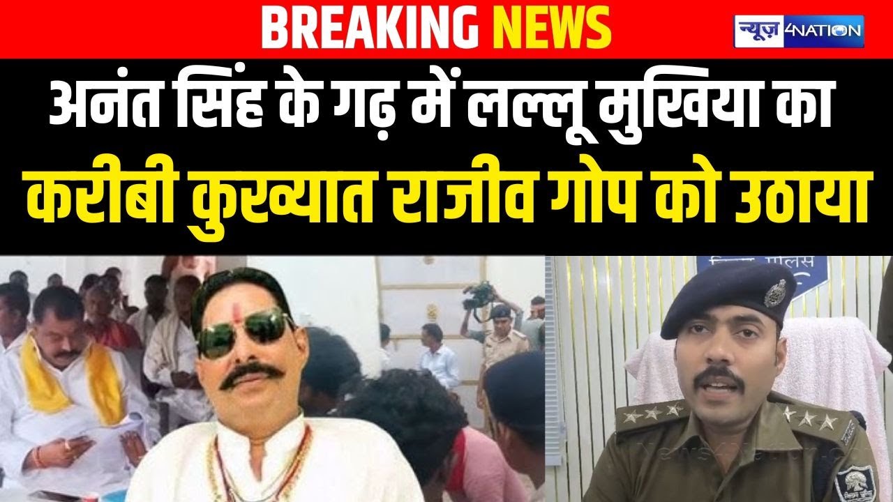 Anant Singh के गढ़ में Lallu Mukhiya का करीबी कुख्यात राजीव गोप को उठाया | Bihar News | News4Nation