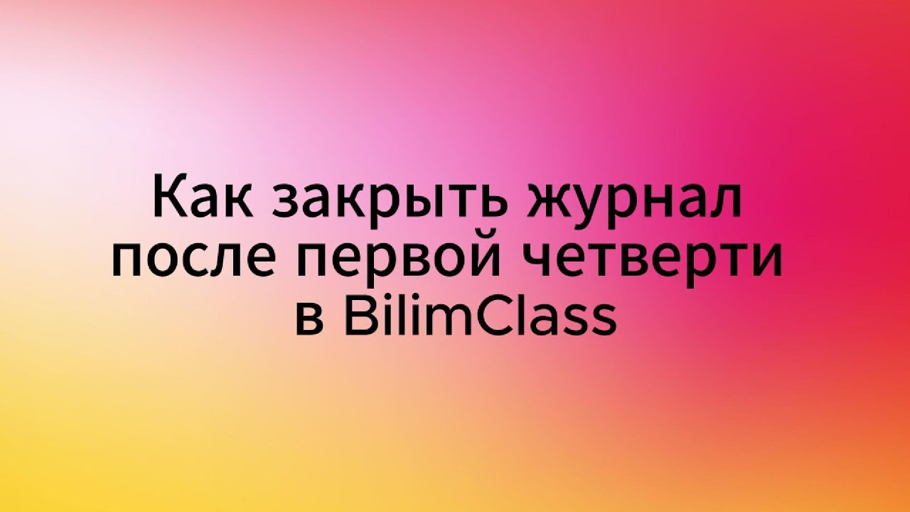 Как закрыть журнал после первой четверти в BilimClass