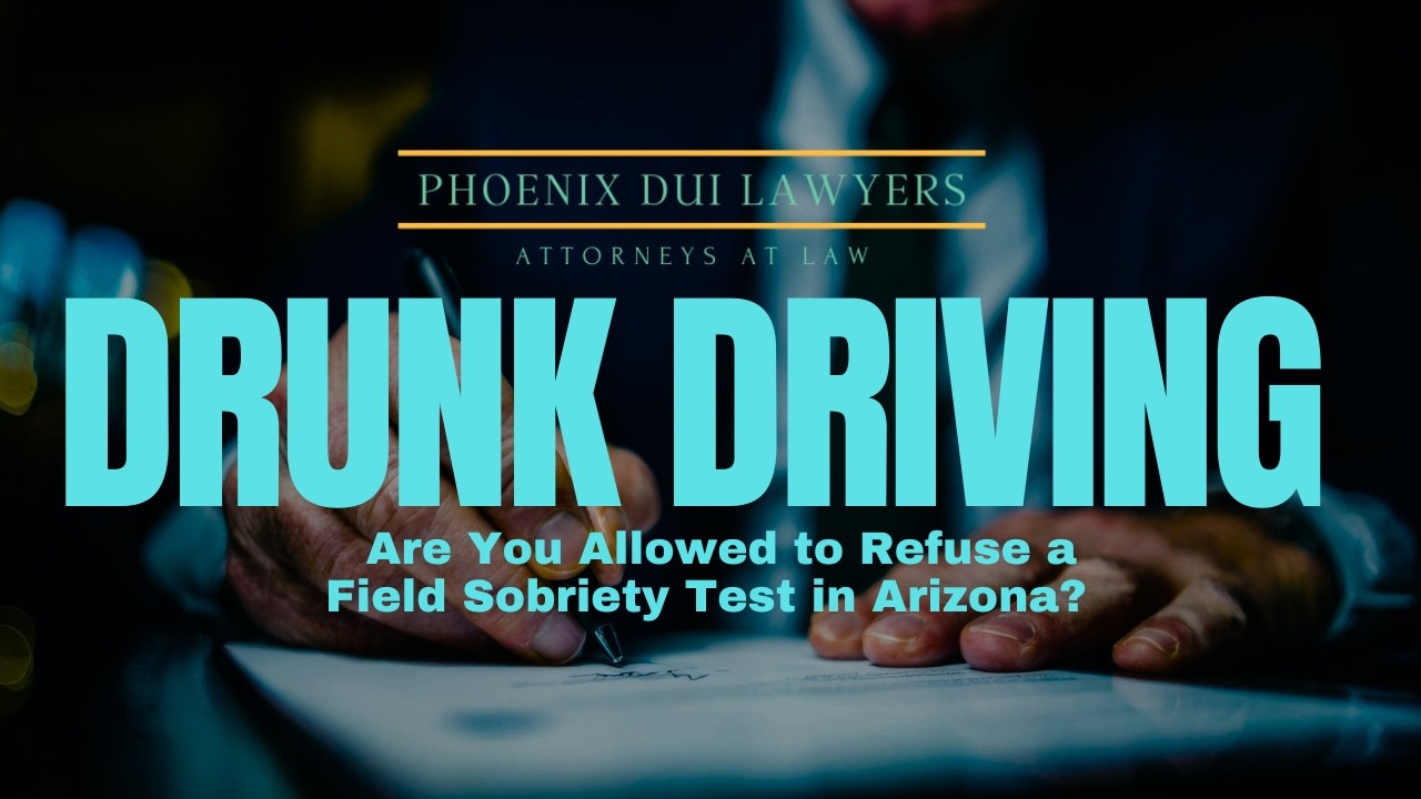 Are You Allowed to Refuse a Field Sobriety Test in Arizona? | Phoenix DUI Lawyer Explains