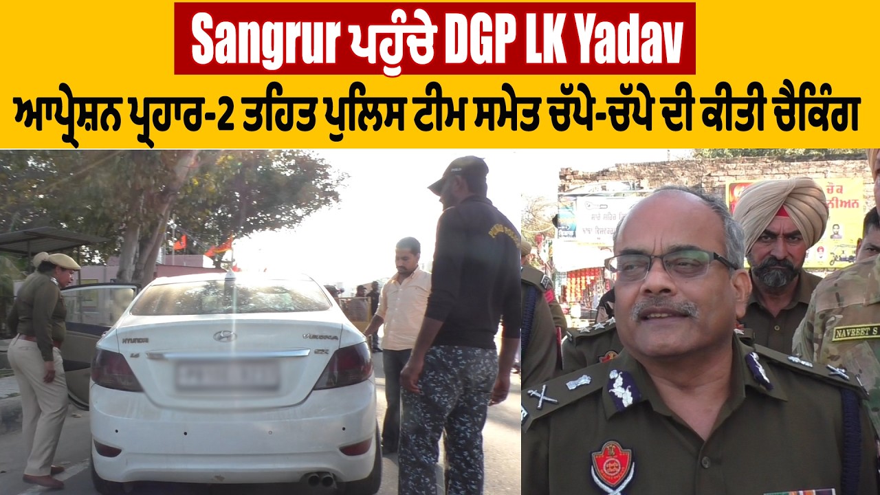 Sangrur ਪਹੁੰਚੇ DGP LK Yadav, ਆਪ੍ਰੇਸ਼ਨ ਪ੍ਰਹਾਰ-2 ਤਹਿਤ ਪੁਲਿਸ ਟੀਮ ਸਮੇਤ ਚੱਪੇ-ਚੱਪੇ ਦੀ ਕੀਤੀ ਚੈਕਿੰਗ