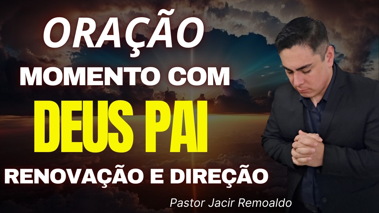 MOMENTO COM DEUS PAI: ORAÇÃO PARA RENOVAÇÃO E DIREÇÃO HOJE  @prjacirremoaldo