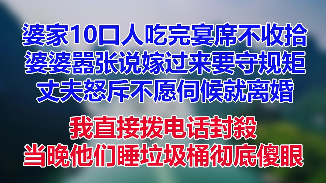 新婚夜婆家 10 口人吃完宴席不收拾，婆婆嚣张嫁过来要守规矩，丈夫不愿伺候就离婚，我直接拨电话封殺，当晚他们睡垃圾桶彻底傻眼