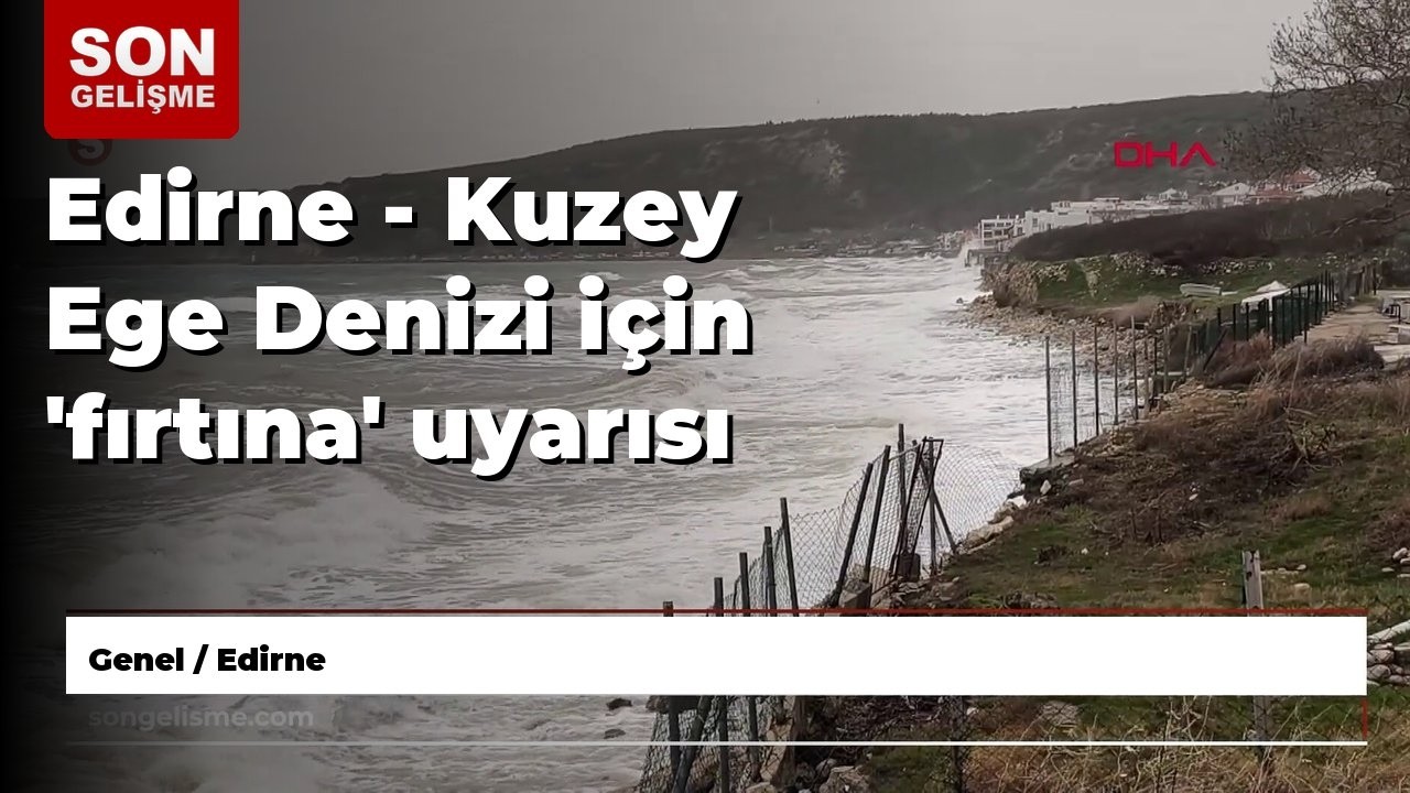 Edirne - Kuzey Ege Denizi için 'fırtına' uyarısı