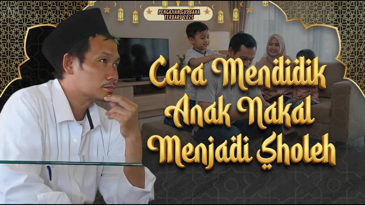 Cara Mendidik Anak Nakal Menjadi Sholeh | Gus Baha