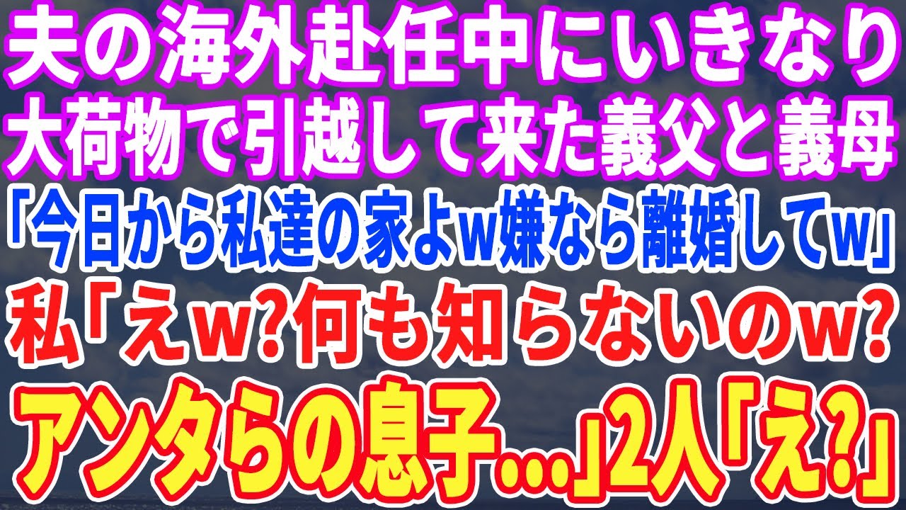 【スカッとする話】夫の海外赴任中いきなり義父と義母が大荷物で引っ越してきた。義母「今日から私達の家w嫌なら離婚してw」私「えw何も知らないの？実は…」義父・義母「え」【スッキリ・新作・修羅場・最新】