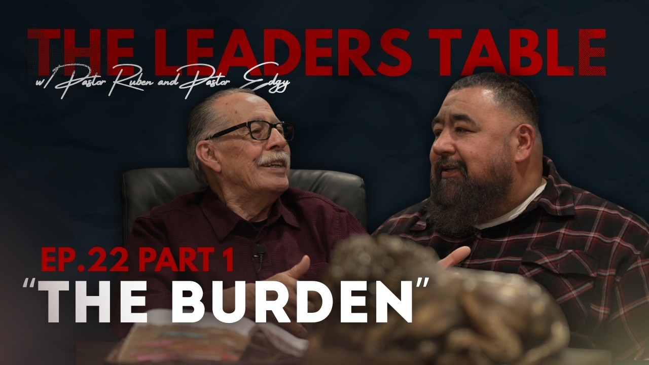 Leaders Table Ep.22 | The Burden of a Leader Part.1 | Pastors Ruben Reyna & Pastor Edgy Gallegos