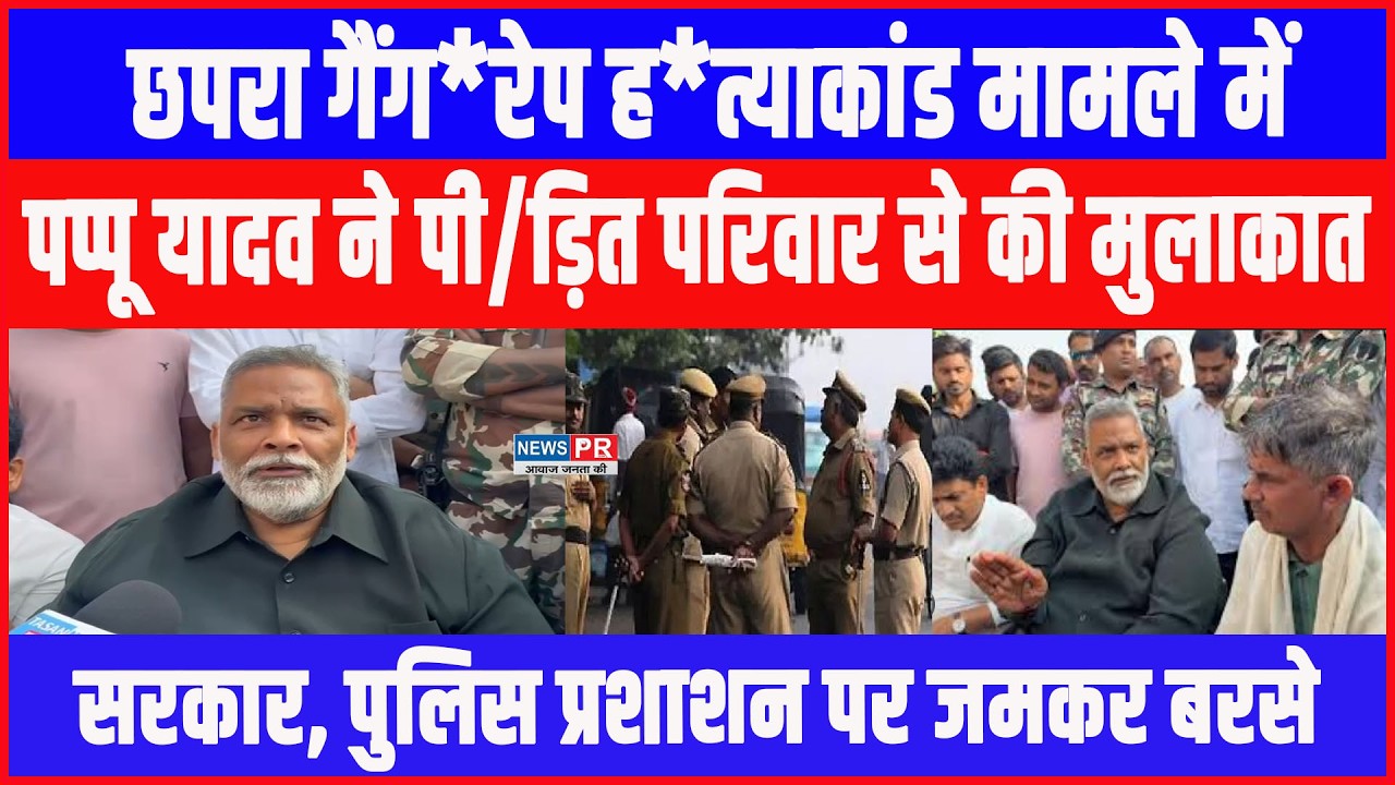 Chhapra गैंग*रेप ह*त्याकांड मामले में PAPPU YADAVने पी/ड़ित परिवार से की मुलाकात,न्याय का दिया भरोसा