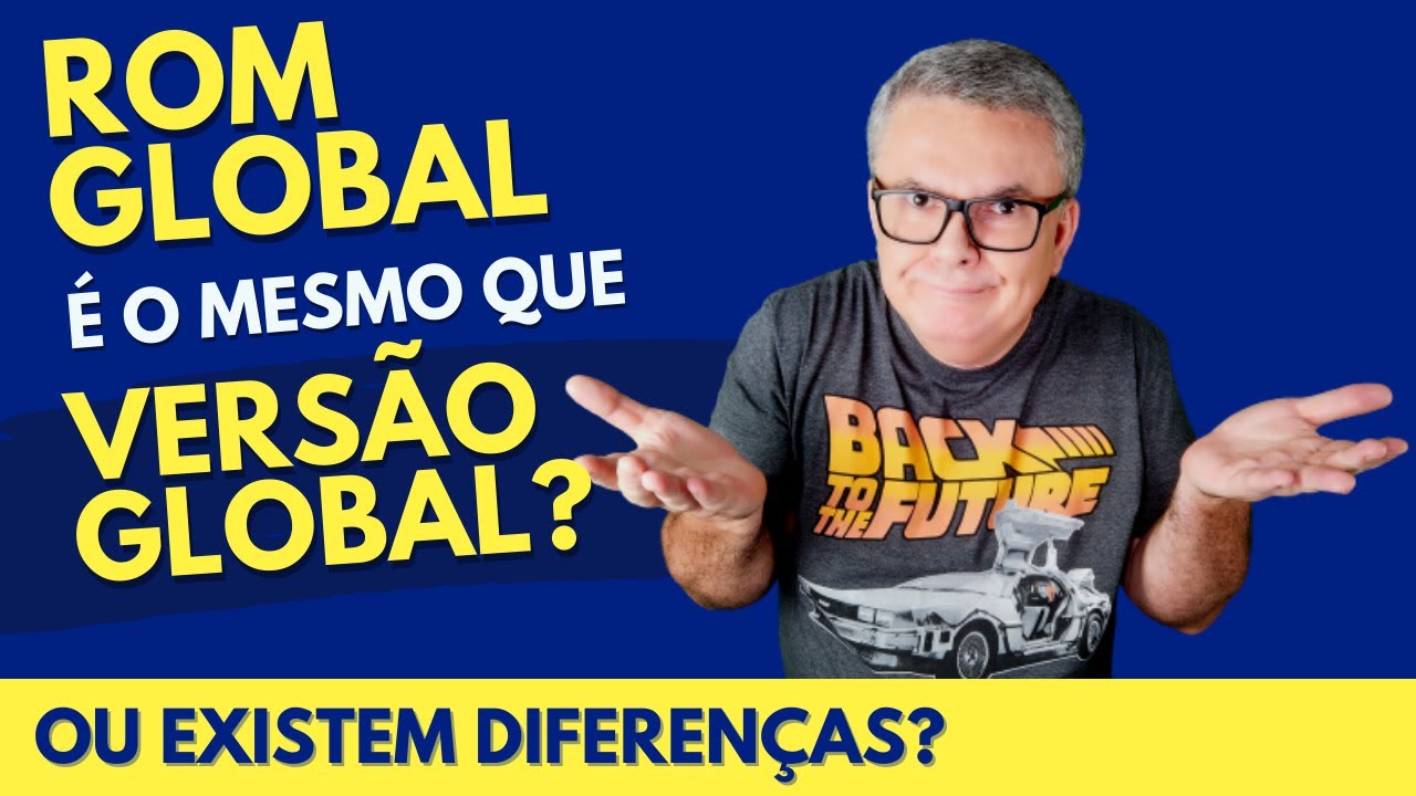 Celular Importado: ROM GLOBAL é o mesmo que VERSÃO GLOBAL ou tem diferença?  Funciona no Brasil?