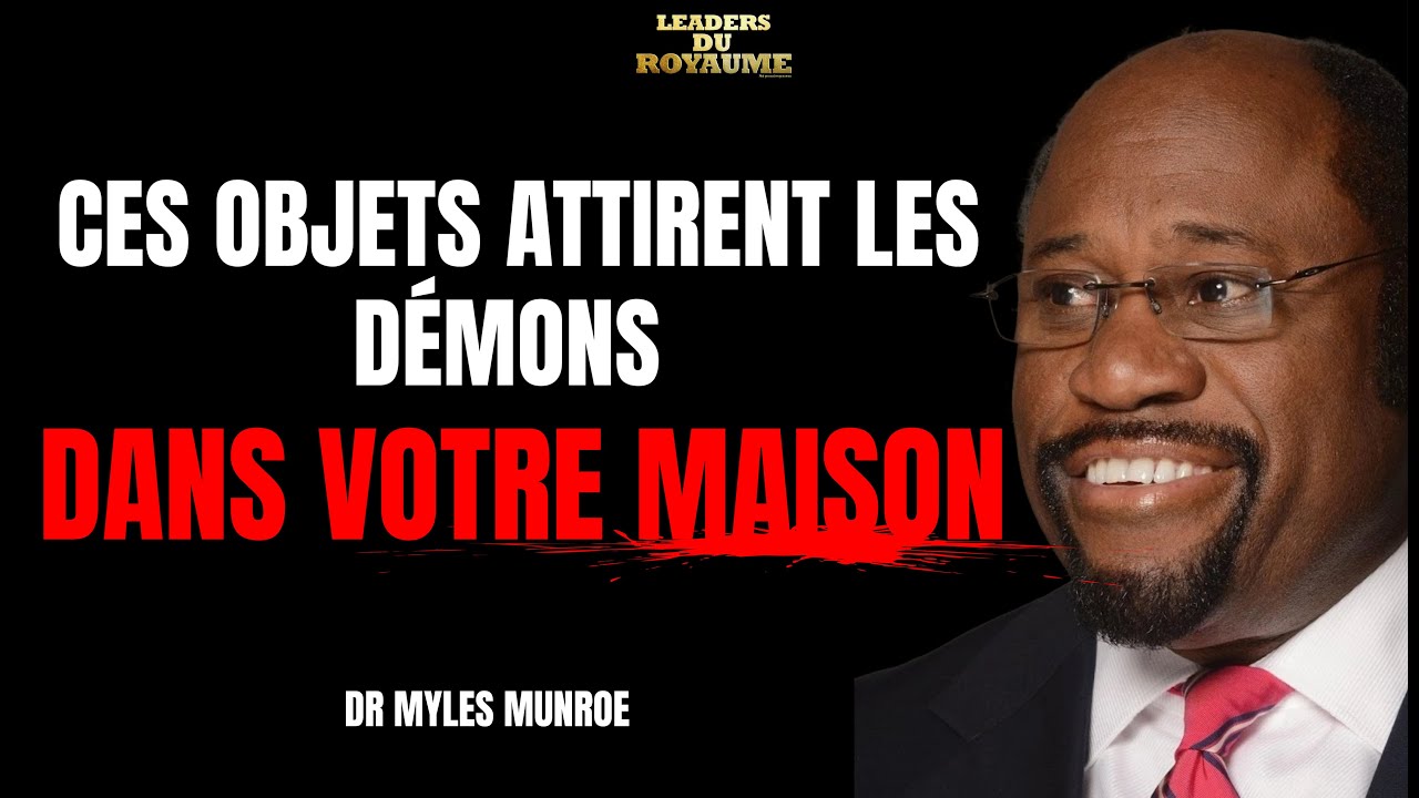 DR. MYLES MUNROE : LES OBJETS QUI OUVRENT LA PORTE AUX DEMONS DANS VOTRE MAISON