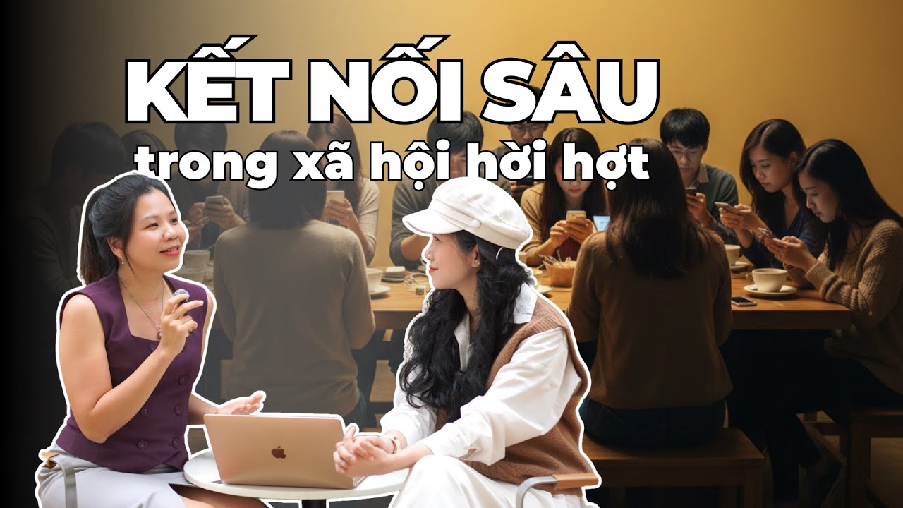 KẾT NỐI SÂU: Điều khó nhất trong thời đại mạng xã hội