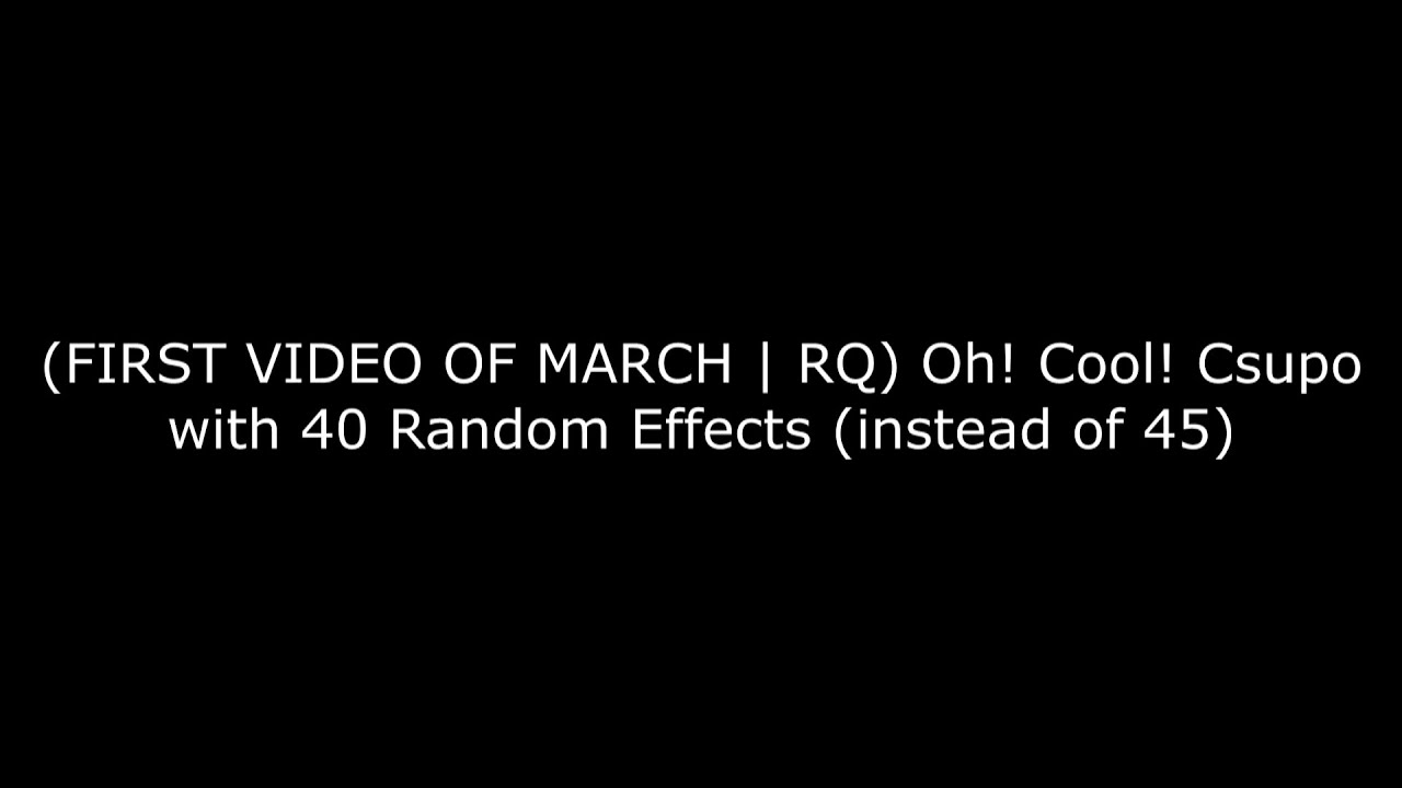 (FIRST VIDEO OF MARCH | RQ) Oh! Cool! Csupo with 40 Random Effects (instead of 45)