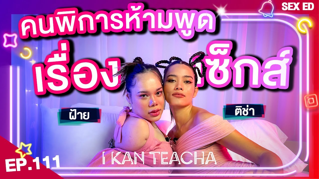 𝗜 𝗞𝗔𝗡 𝗧𝗘𝗔𝗖𝗛𝗔 EP.111 | Sex Ed กับ ติช่า ฝ้าย | คนพิการมีเซ็กส์ได้ไหม?
