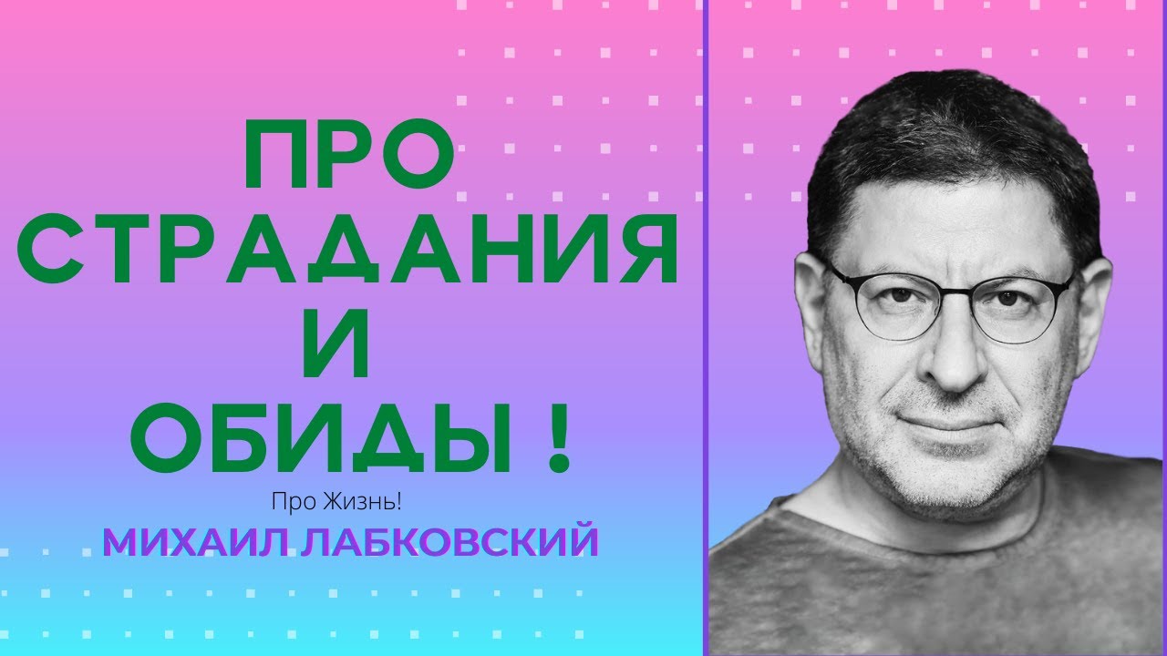Михаил Лабковский: Про Страдания и Обиды! Про НеСправедливость! Про Жалость к Себе! Психология