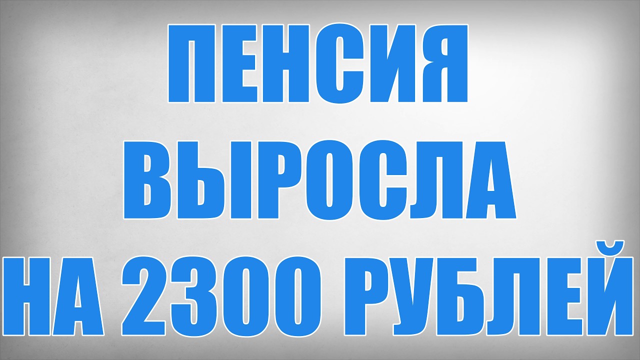 Пенсия Выросла на 2300 рублей