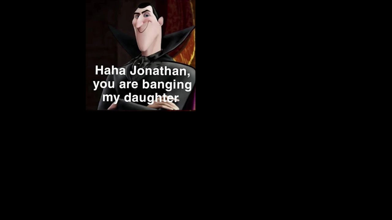 haha jonathan you are banging my daughter