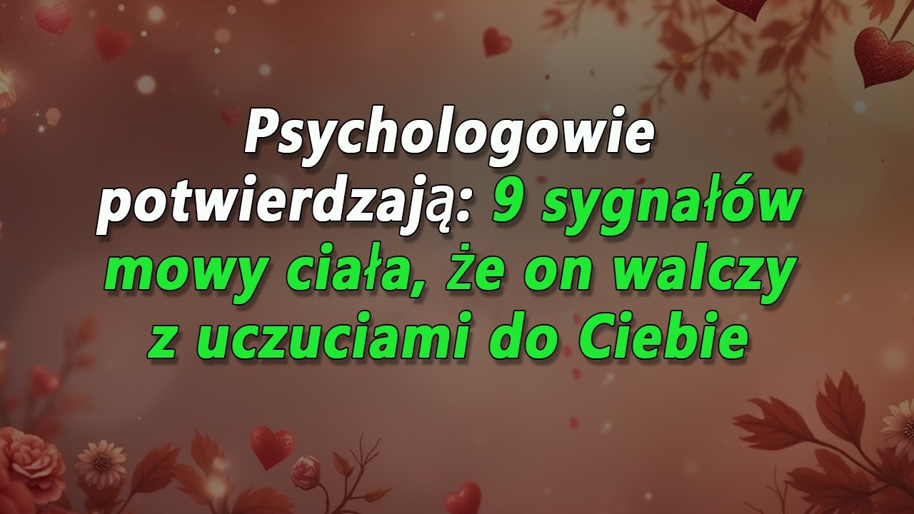 Psychologowie potwierdzają: 9 sygnałów mowy ciała, że on walczy z uczuciami do Ciebie