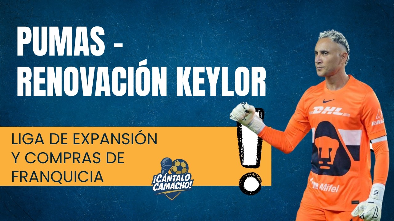 🚨TEMA NEGOCIACIÓN DE RENOVACIÓN CONTRATO KEYLOR NAVAS - PUMAS | TEPATITLÁN DE ORO | CÁNTALOCAMACHO🚨