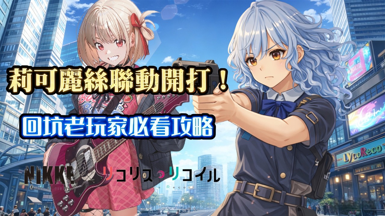 【妮姬回坑必看】莉可麗絲聯動大型活動！老屁股玩家的版本速修班 (｡･ω･｡)ﾉ♡