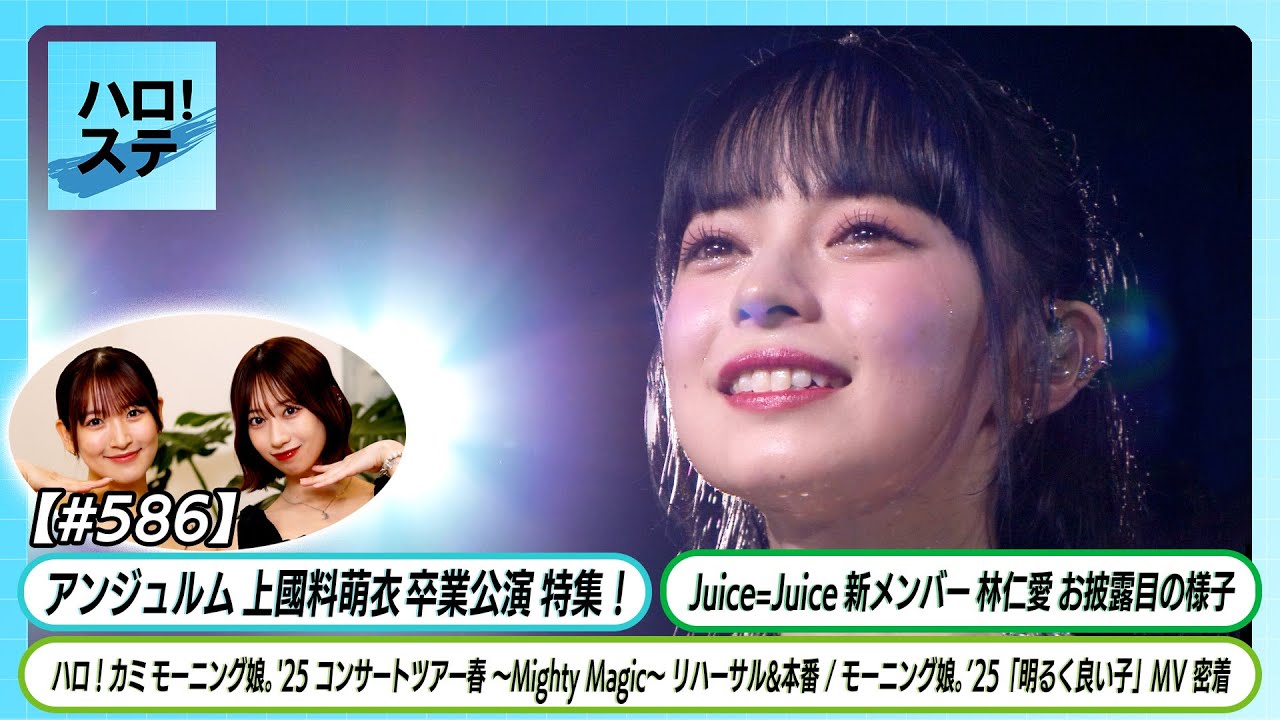 【ハロ！ステ#586】アンジュルム 上國料萌衣卒業公演 特集！ Juice=Juice新メンバー加入！ モーニング娘。'25春ツアー、「明るく良い子」MV密着 MC小野瑞歩&前田こころ