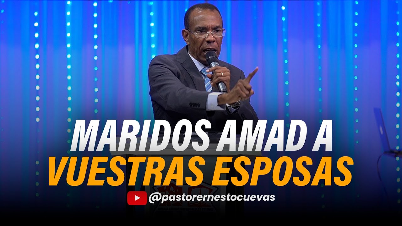 MARIDOS AMAD A VUESTRAS ESPOSAS | PASTOR ERNESTO CUEVAS