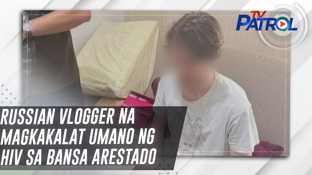 Russian vlogger na magkakalat umano ng HIV sa bansa arestado | TV Patrol