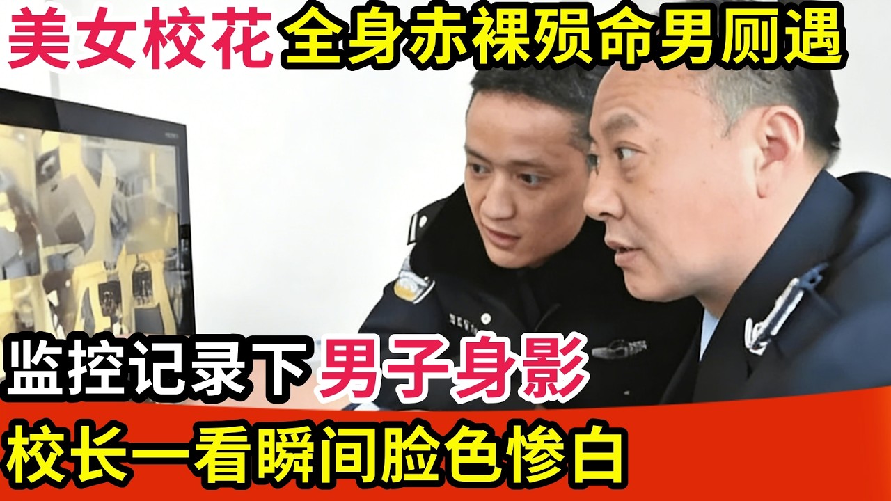 美女校花在学校男厕遇害,全身赤裸,监控记录下男子身影,校长一看瞬间脸色惨白【纪实故事】