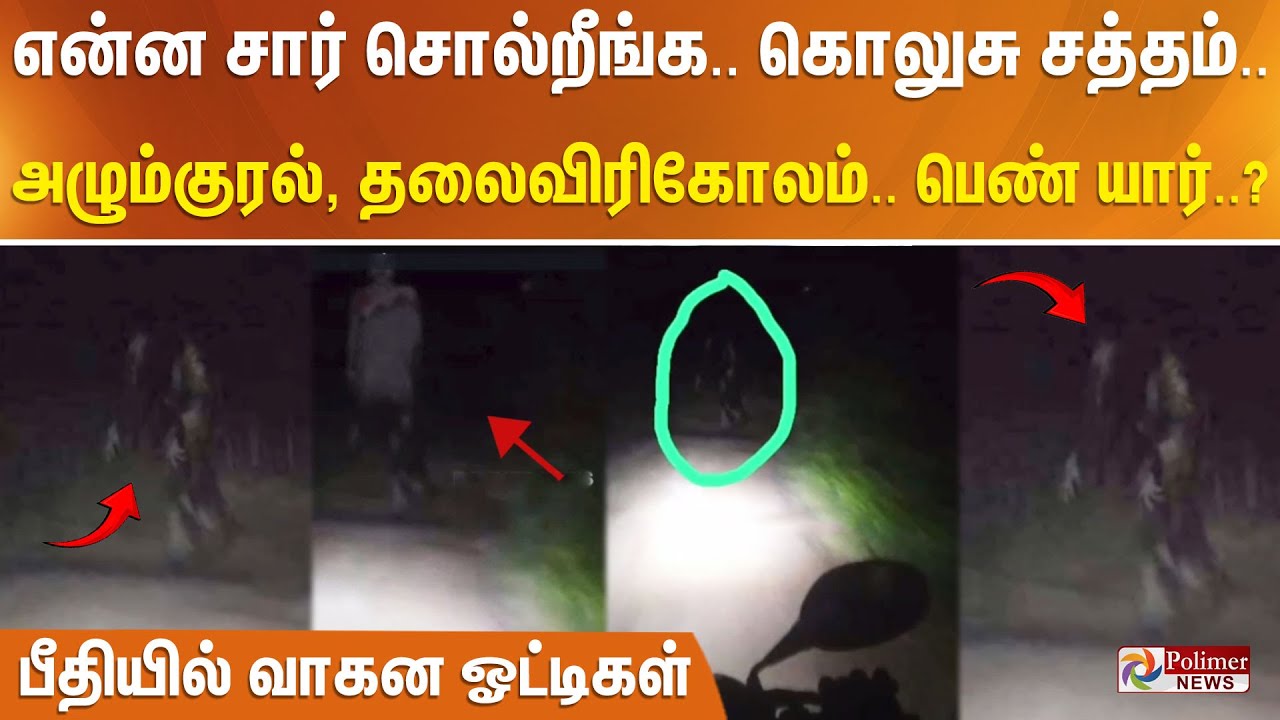 என்ன சார் சொல்றீங்க..கொலுசு சத்தம்.. அழும்குரல்   தலைவிரிகோலம்.. பெண் யார்..? பீதியில் வாகன ஓட்டிகள்