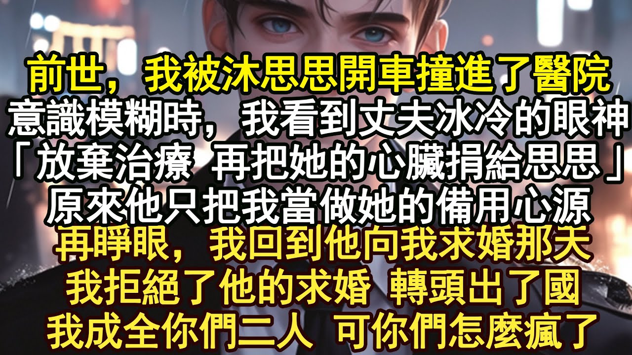前世，我被沐思思開車撞進了，醫院意識模糊時，我看到丈夫冰冷的眼神「放棄治療 再把她的心臟捐給思思」原來他只把我當做她的備用心源。再睜眼，我回到他向我求婚那天我拒絕了他的求婚 轉頭出了國我成全你們二人