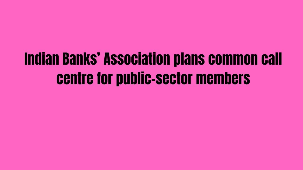 Indian Banks&rsquo; Association plans common call centre for public-sector members