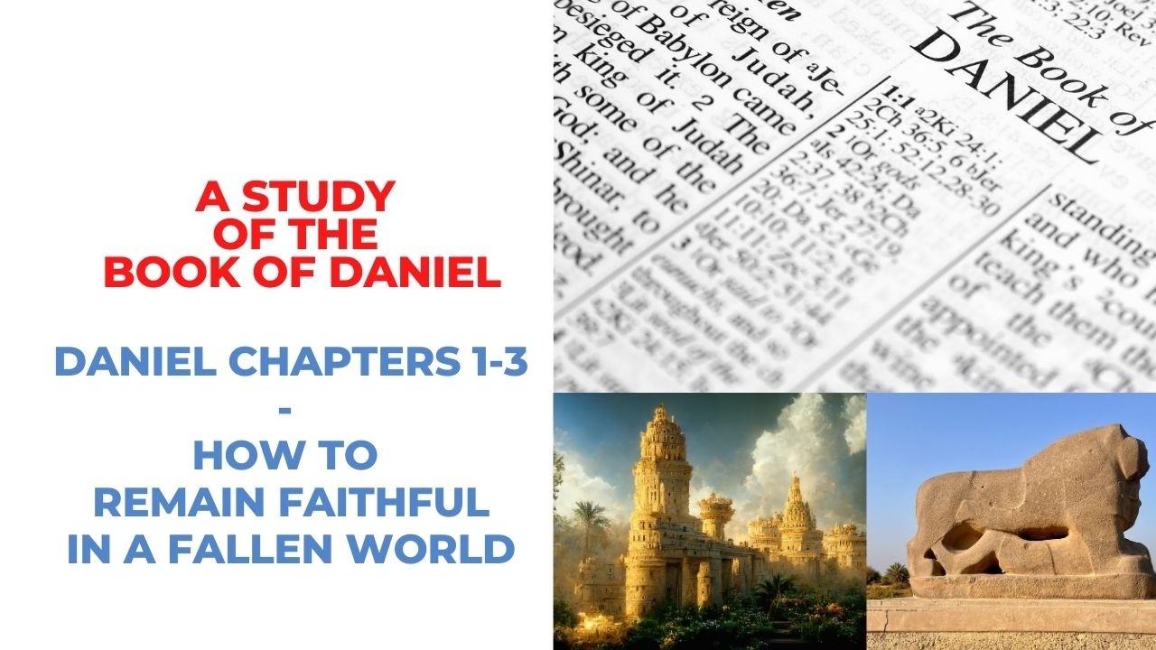 A Study Of The Book Of Daniel - Part 1 - Daniel 1-3 - How to remain faithful in a fallen world